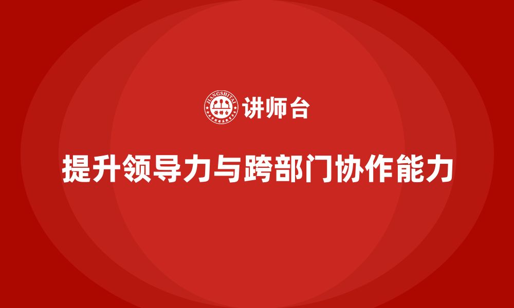 文章企业老板培训课程：提升老板的领导力与跨部门协作能力的缩略图