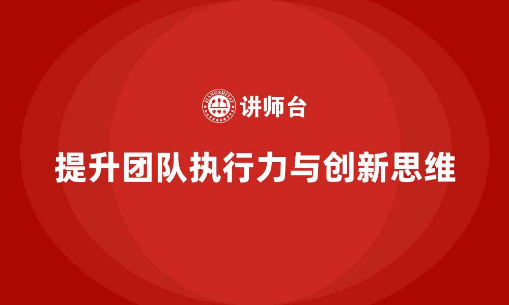 提升团队执行力与创新思维