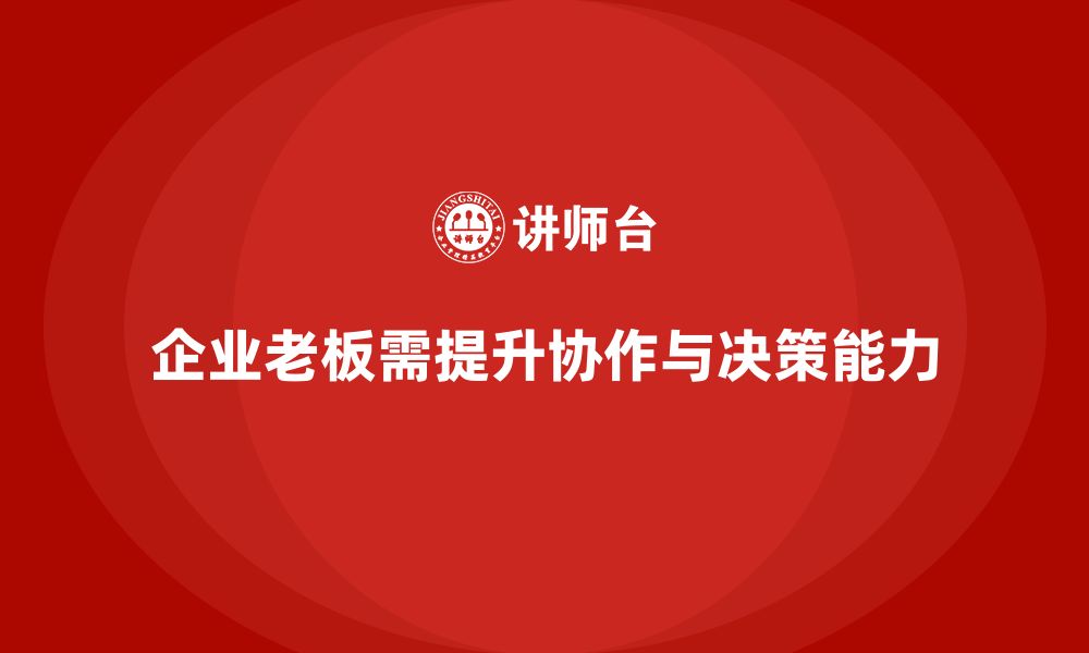 文章企业老板培训课程：帮助老板提升跨部门协作与决策执行的缩略图