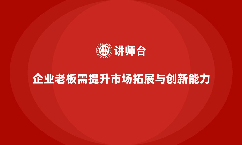 文章企业老板培训课程：帮助老板提升市场拓展与创新管理的缩略图