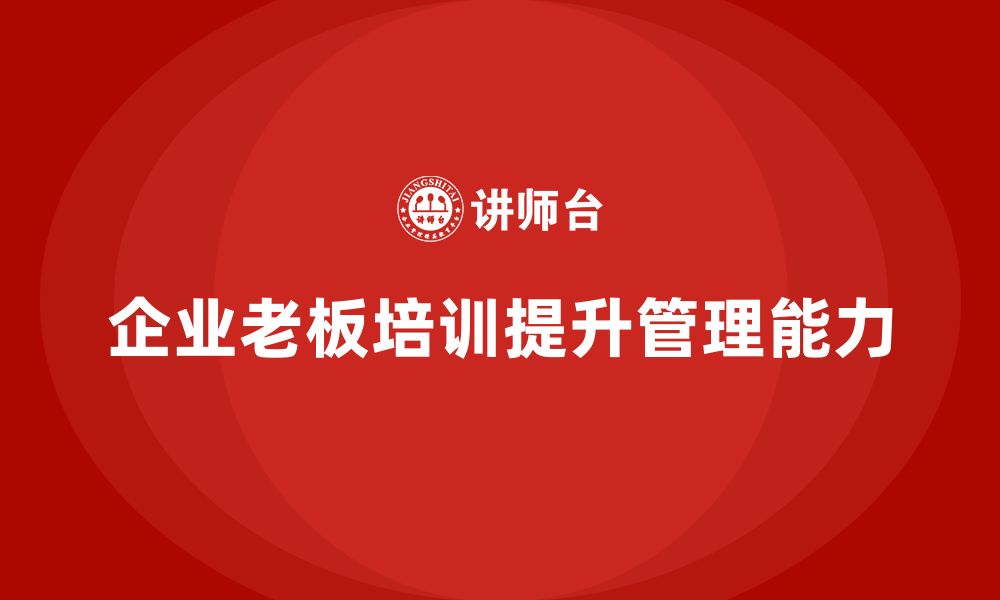 文章企业老板培训课程：让领导者更具远见与执行力的缩略图