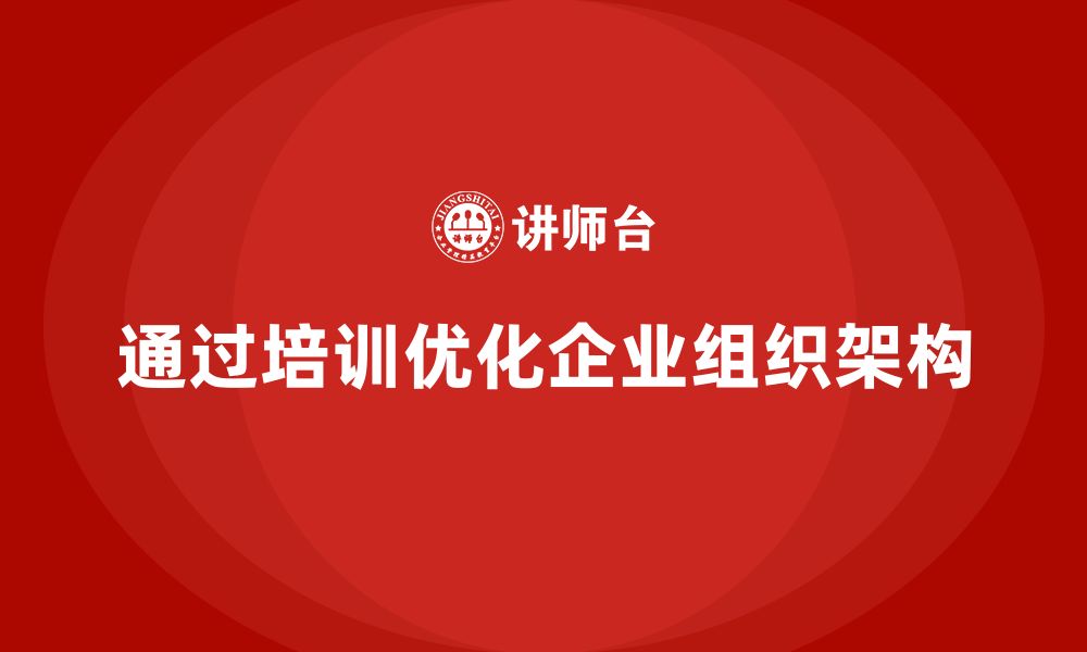 文章如何通过企业老板培训课程优化组织架构？的缩略图