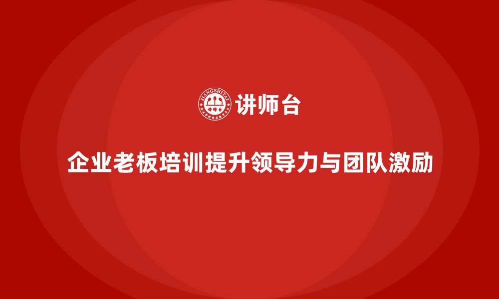 文章企业老板培训课程：提高领导力与激励团队的缩略图