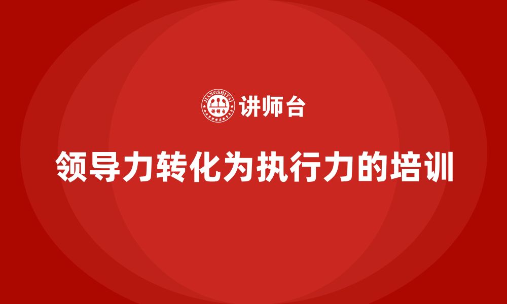 文章企业老板培训课程：如何将领导力转化为执行力的缩略图