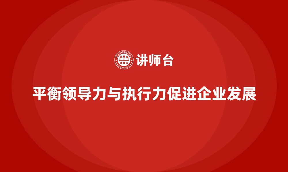 文章企业老板培训课程，掌握领导力与执行力的平衡的缩略图