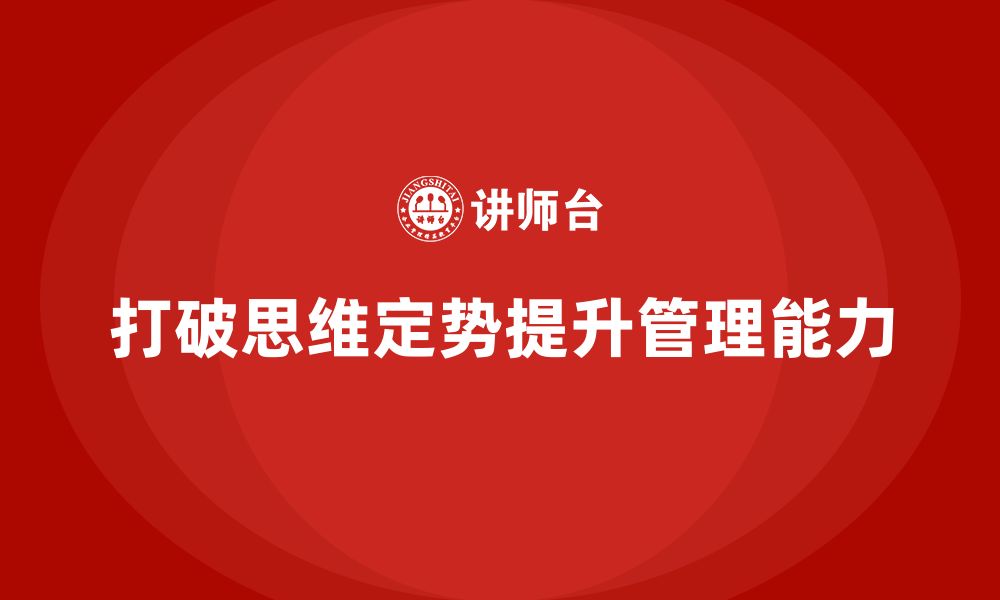 文章企业老板培训课程：打破思维定势，走出管理困境的缩略图