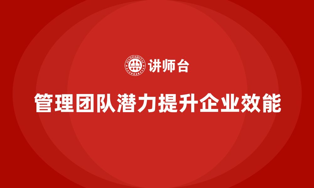 文章企业老板培训课程：如何管理并激发团队的潜力的缩略图