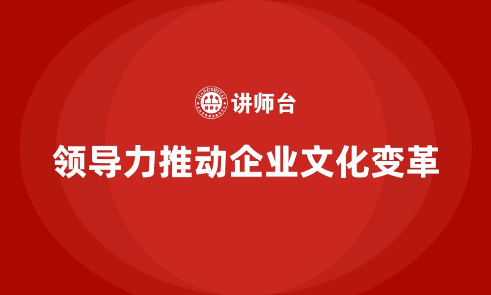 文章企业老板培训课程：用领导力影响企业的文化变革的缩略图