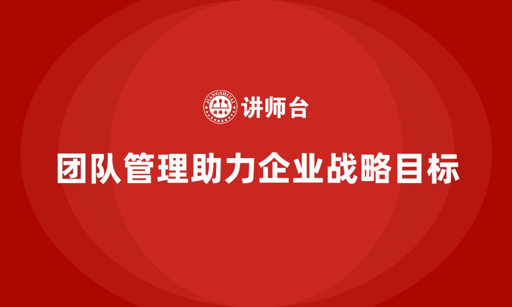 文章企业老板培训课程：如何通过团队管理实现战略目标的缩略图