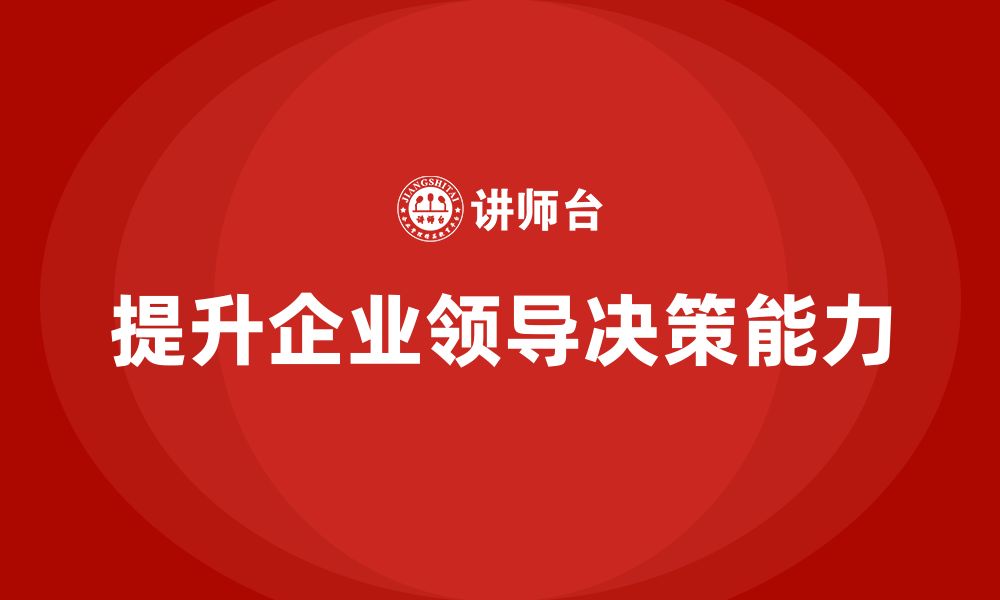 文章企业老板培训课程：提升领导决策的科学性与精准度的缩略图