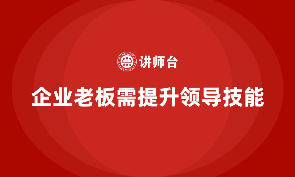 文章企业老板培训课程：企业家需要掌握的领导技能的缩略图