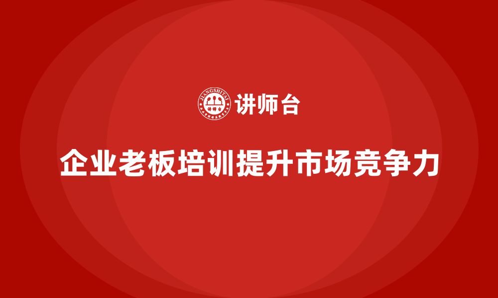 文章企业老板培训课程：如何在市场中脱颖而出的缩略图