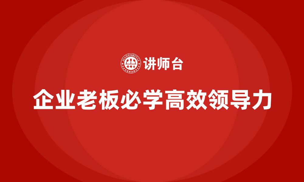 文章企业老板培训课程：企业家必学的高效领导力的缩略图