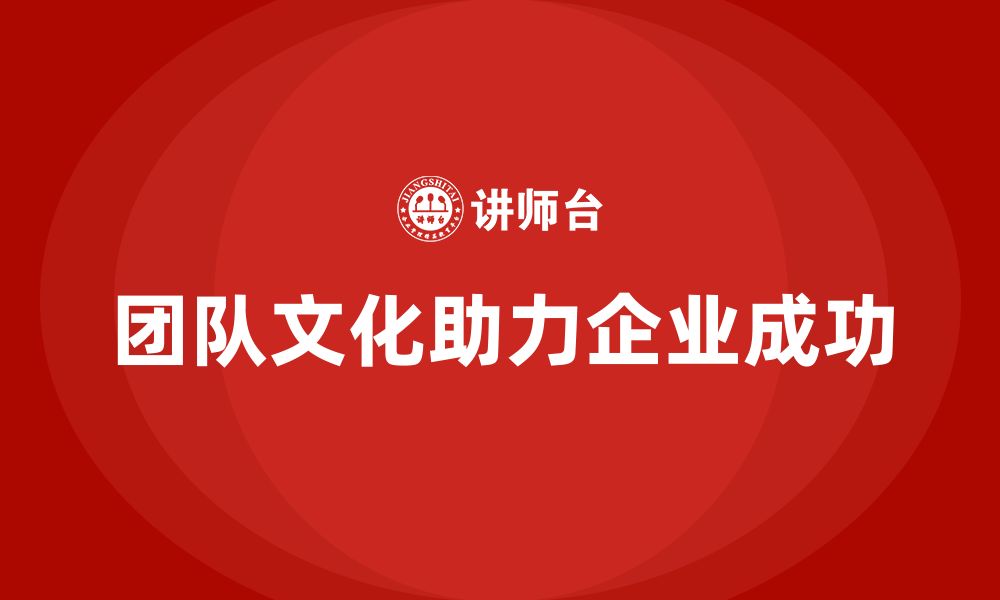 文章企业老板培训课程：如何通过团队文化助力企业成功的缩略图