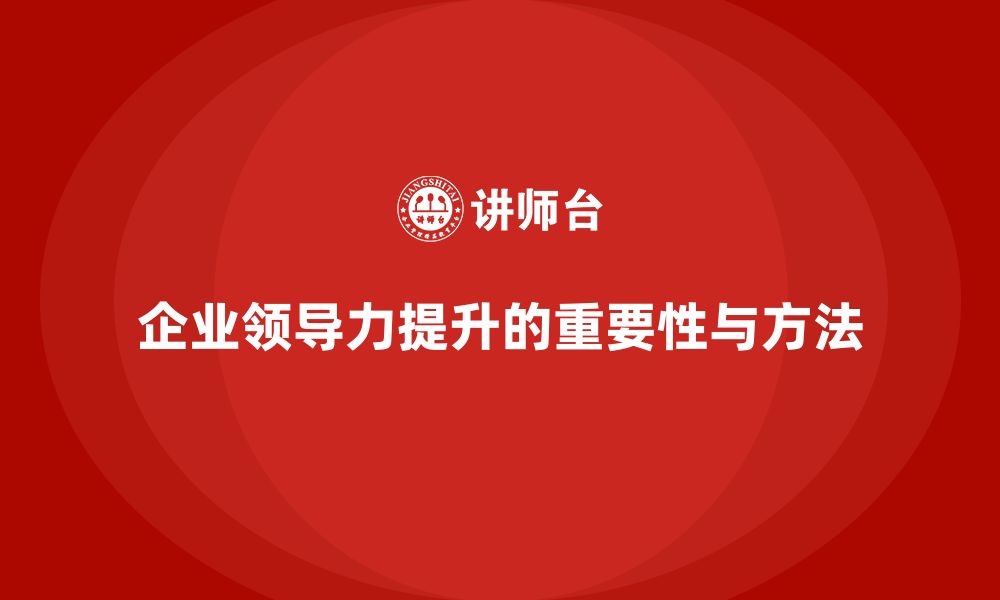 文章企业老板培训课程：如何有效提升企业领导力的缩略图