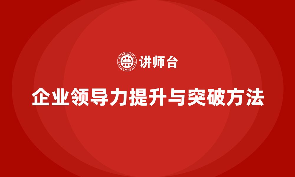 文章企业老板培训课程：如何突破领导力瓶颈，实现成功的缩略图