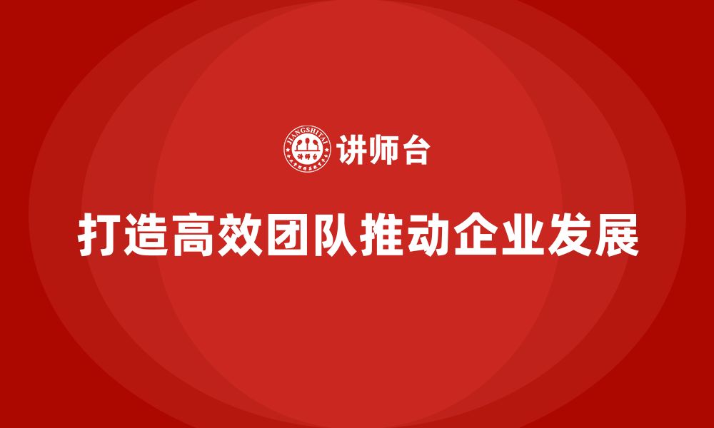 文章企业老板培训课程：如何打造高效团队，推动发展的缩略图