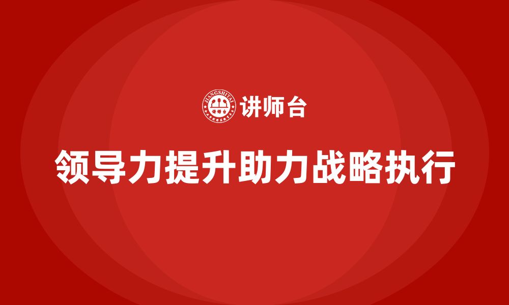 文章企业老板培训课程：如何通过领导力推动战略执行的缩略图