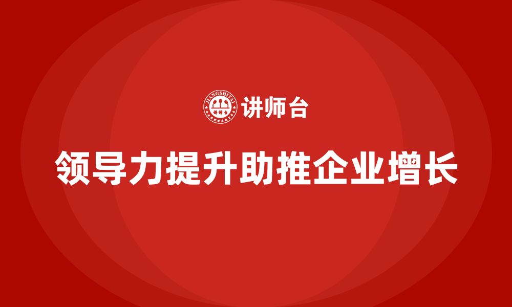 文章企业老板培训课程：如何通过领导力推动企业增长的缩略图