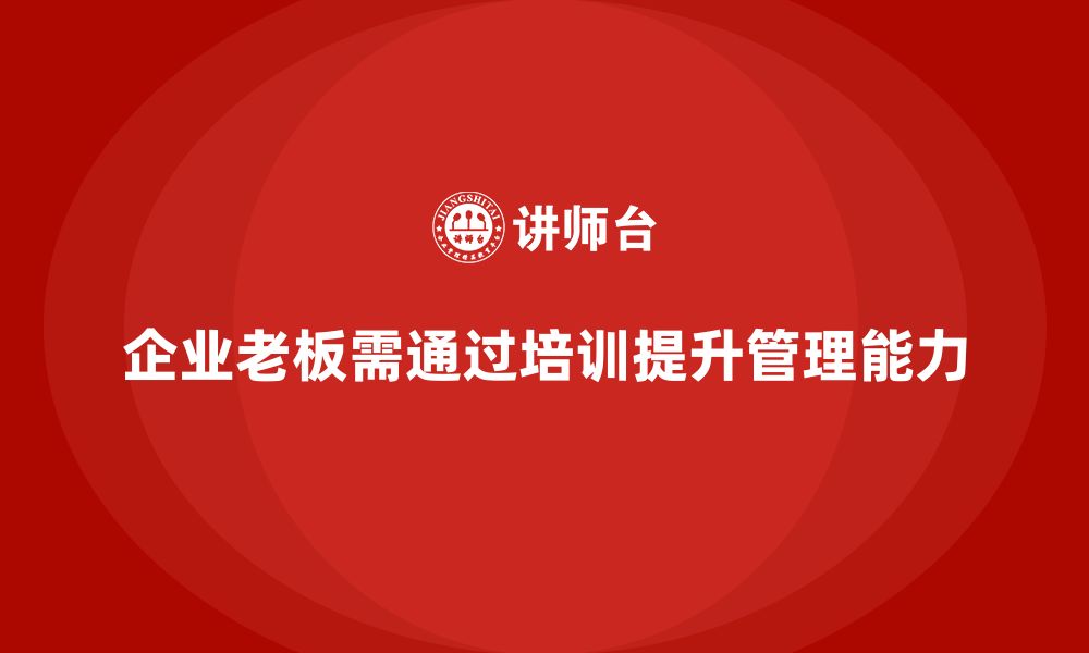 文章企业老板培训课程：如何在挑战中提升管理水平的缩略图