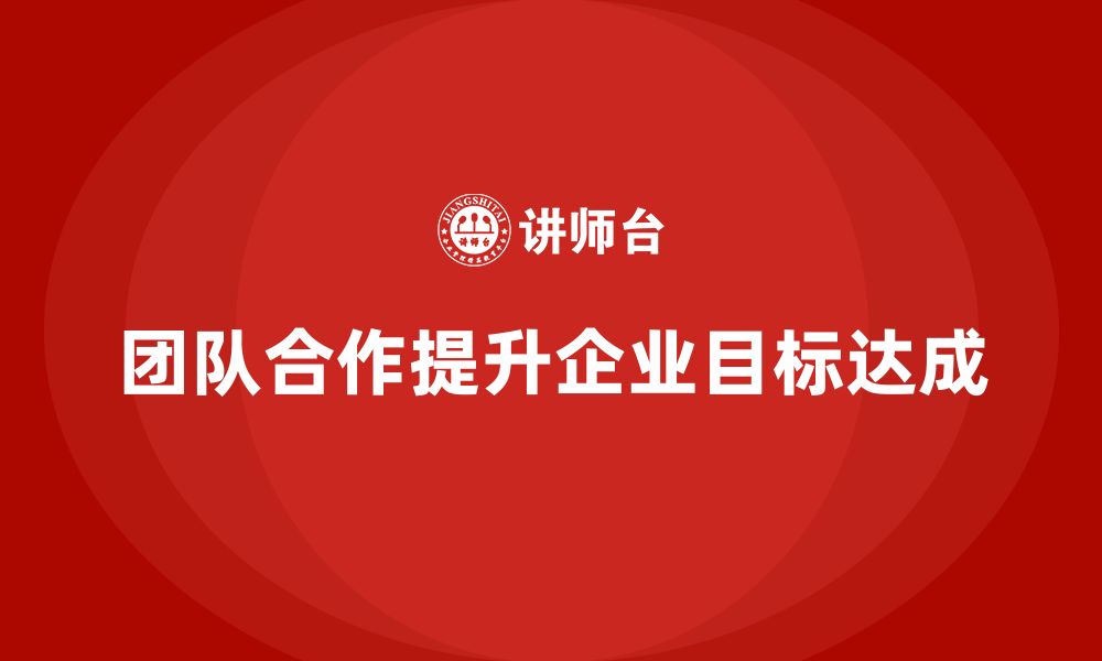 文章企业老板培训课程：如何通过团队合作达成目标的缩略图