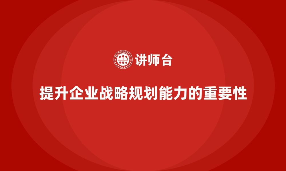 文章企业老板培训课程：如何提升企业战略规划能力的缩略图