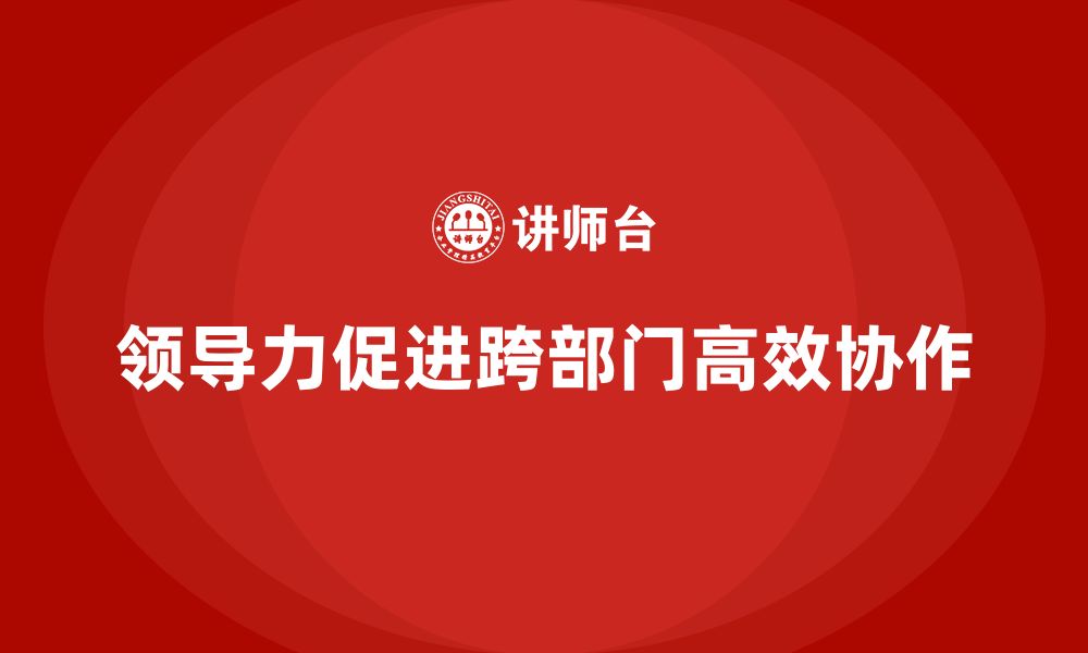 文章企业老板培训课程：如何通过领导力实现跨部门协作的缩略图