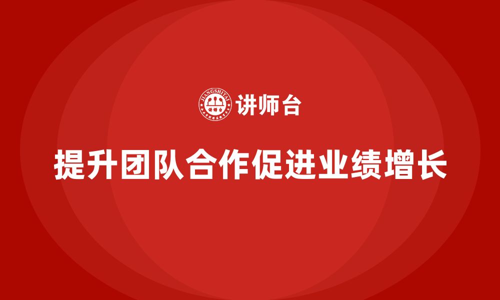 文章企业老板培训课程：如何通过团队合作提升业绩的缩略图