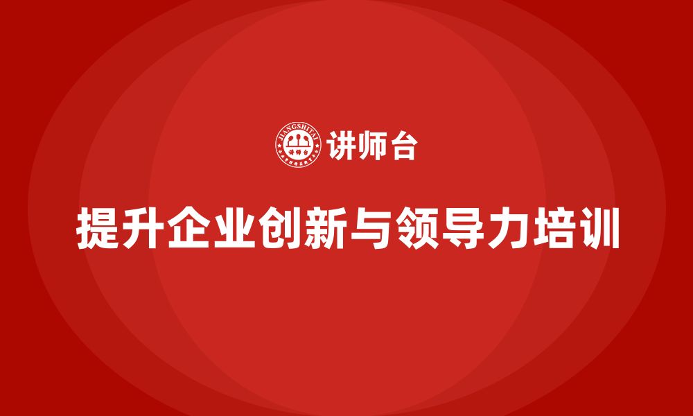 文章企业老板培训课程：如何提升企业创新和领导力的缩略图