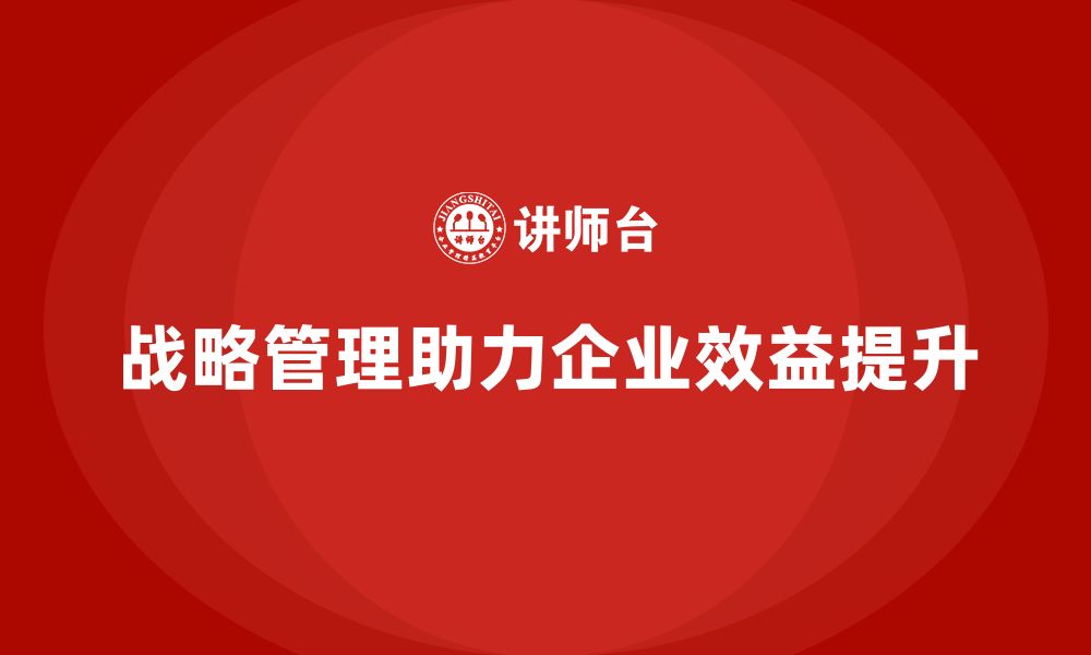 文章企业老板培训课程：如何通过战略管理提升效益的缩略图