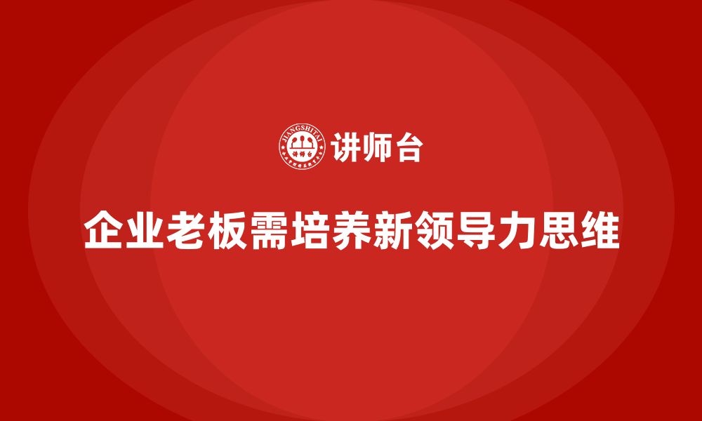 文章企业老板培训课程：如何打造企业领导力的新思维的缩略图