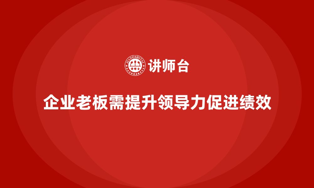 文章企业老板培训课程：如何通过领导力提升团队绩效的缩略图