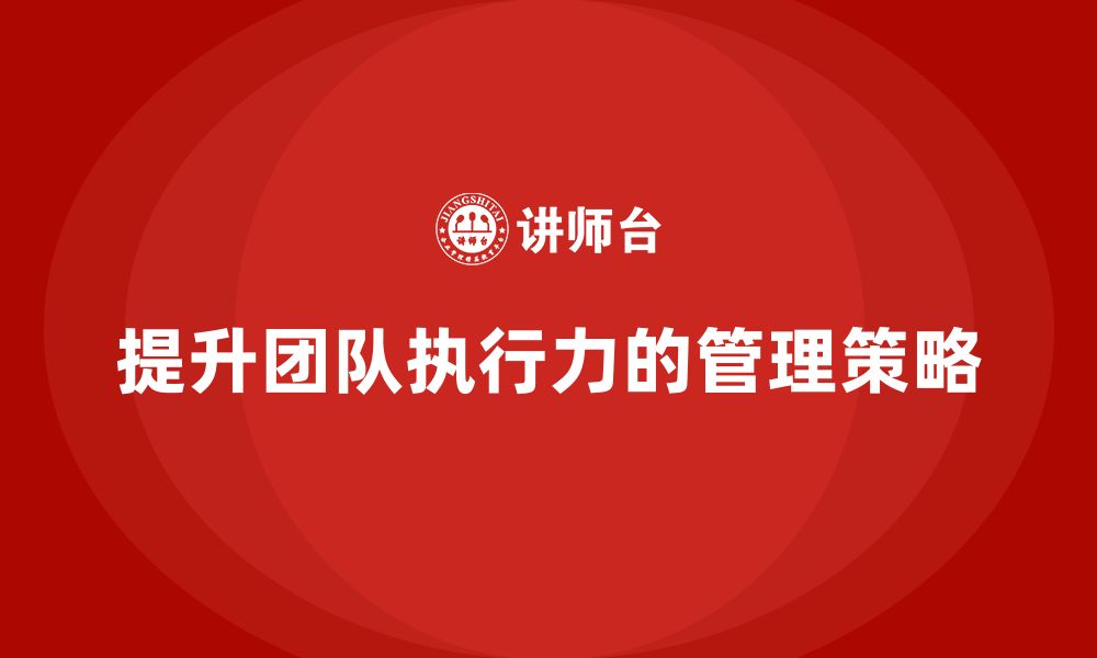 文章企业老板培训课程：如何管理团队挑战提升执行力的缩略图