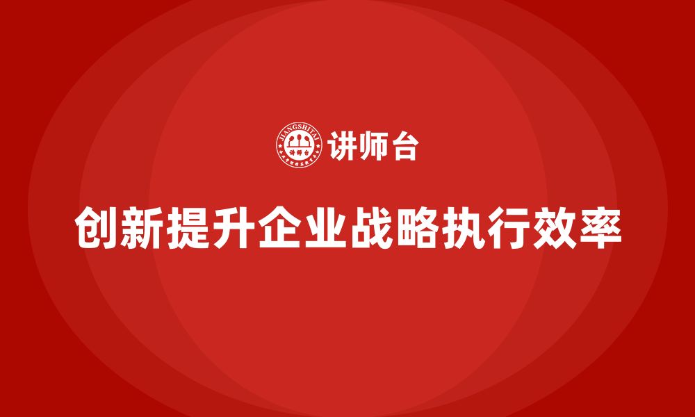 创新提升企业战略执行效率