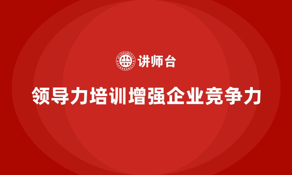 文章企业老板培训课程：如何加强领导力，提升企业竞争力的缩略图