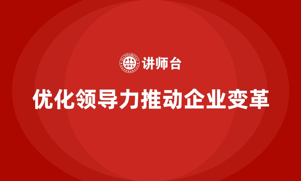 文章企业老板培训课程：如何优化企业领导力，推动变革的缩略图