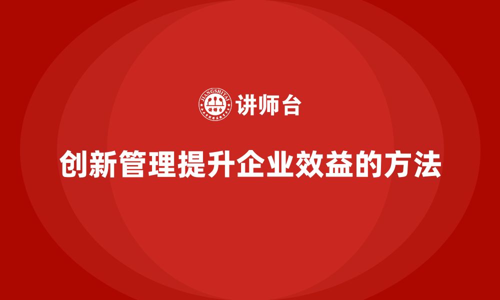 文章企业老板培训课程：如何通过创新管理提升企业效益的缩略图