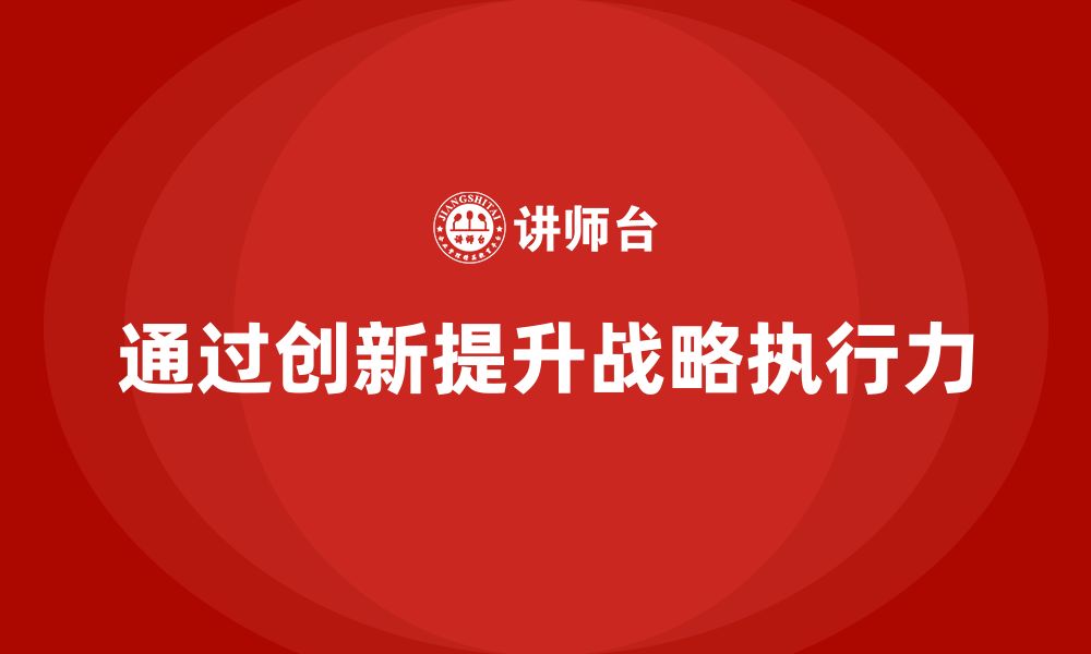 文章企业老板培训课程：如何通过创新提升战略执行力的缩略图