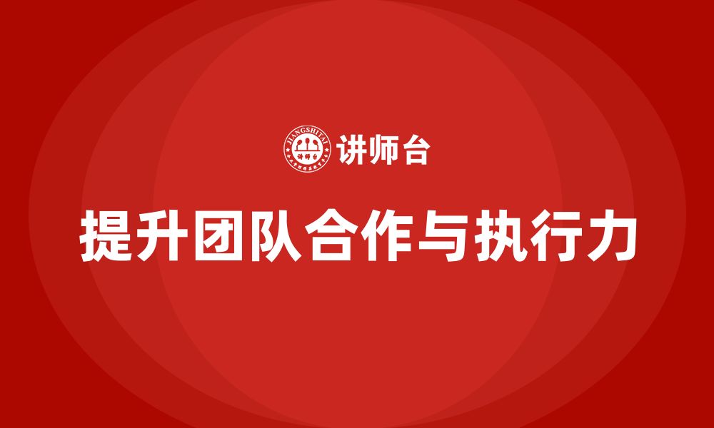 文章企业老板培训课程：如何加强团队合作提升执行力的缩略图