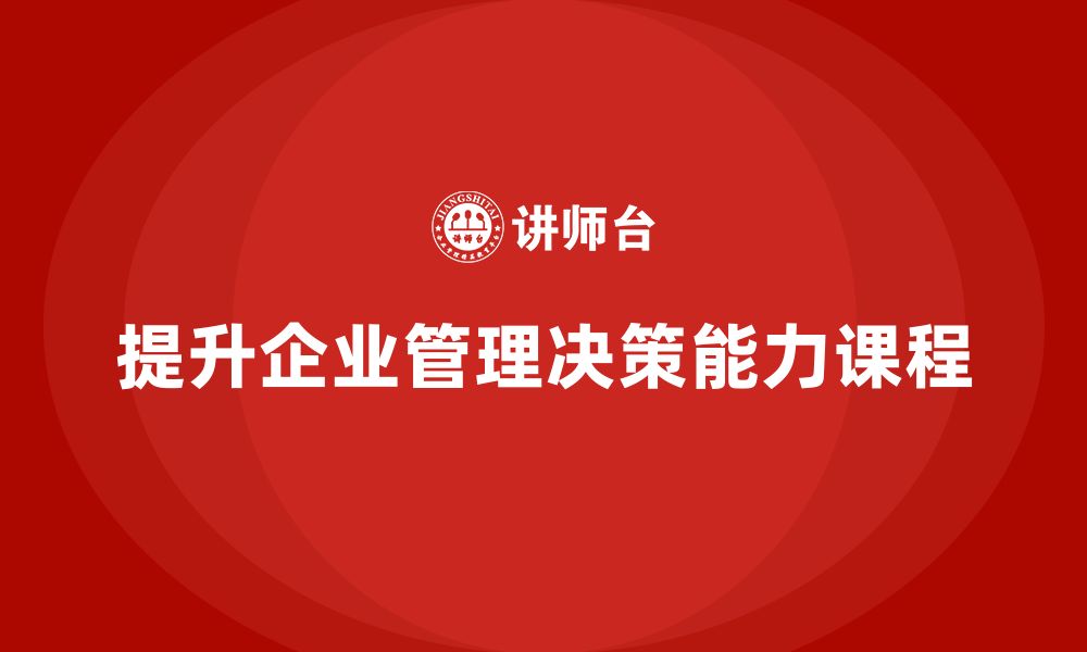 文章企业老板培训课程：如何提升企业家管理决策能力的缩略图