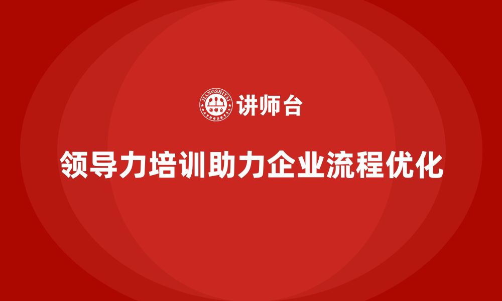 文章企业老板培训课程：如何通过领导力优化企业流程的缩略图