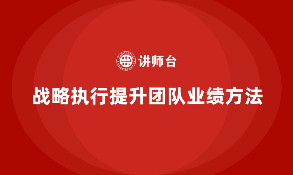 文章企业老板培训课程：如何通过战略执行提升团队业绩的缩略图