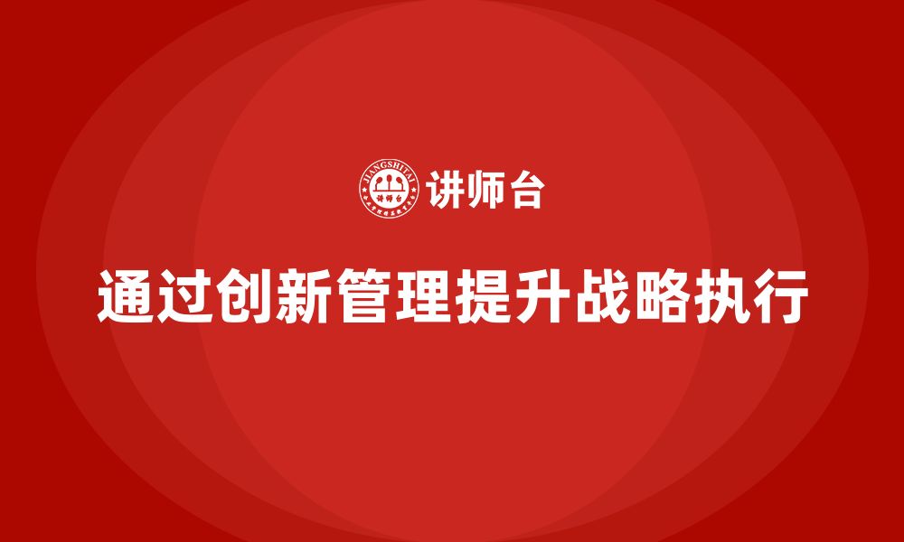 文章企业老板培训课程：如何通过创新管理提升战略执行的缩略图