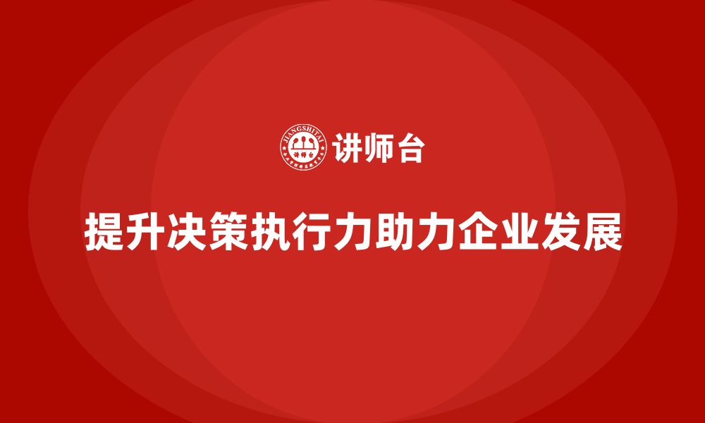 提升决策执行力助力企业发展