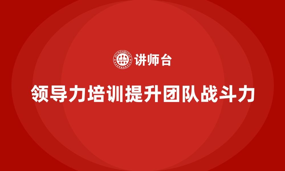 文章企业老板培训课程：如何通过领导力提升团队战斗力的缩略图