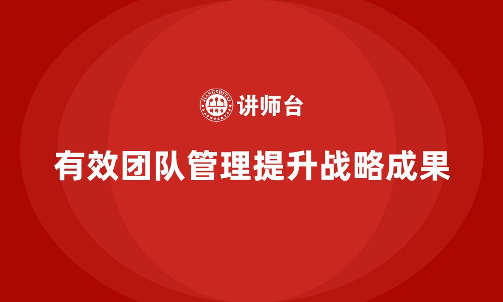 文章企业老板培训课程：如何通过团队管理提升战略成果的缩略图