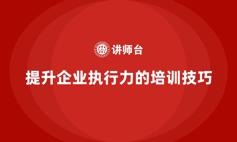 文章企业老板培训课程，提升执行力的必备技巧的缩略图