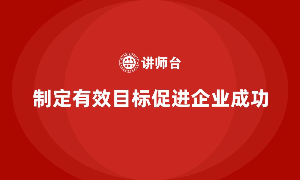 制定有效目标促进企业成功