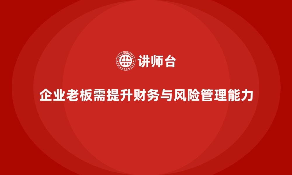 文章企业老板培训课程，掌握财务管理与风险控制的缩略图