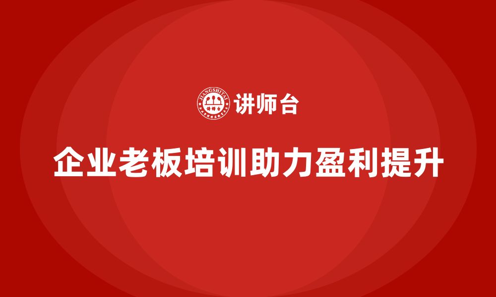 企业老板培训助力盈利提升